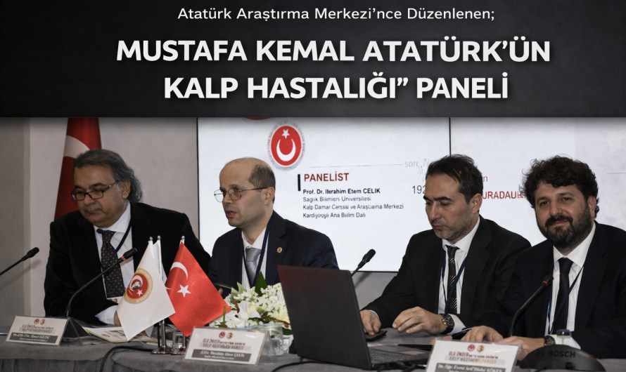 Atatürk Araştırma Merkezi’nce Düzenlenen;   “ULU ÖNDER MUSTAFA KEMAL ATATÜRK’ÜN KALP HASTALIĞI” PANELİ