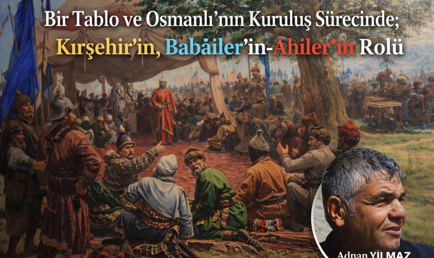 BİR TABLO VE OSMANLI’NIN KURULUŞ SÜRECİNDE; KIRŞEHİR’İN, BABAİLERİN-AHİLERİN ROLÜ