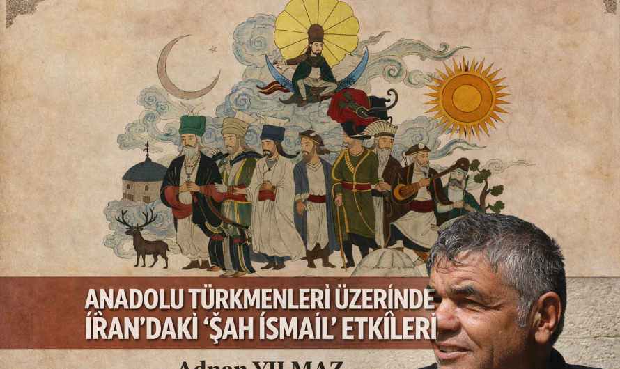 ANADOLU TÜRKMENLERİ ÜZERİNDE  İRAN’DA Kİ “ŞAH İSMAİL” ETKİLERİ