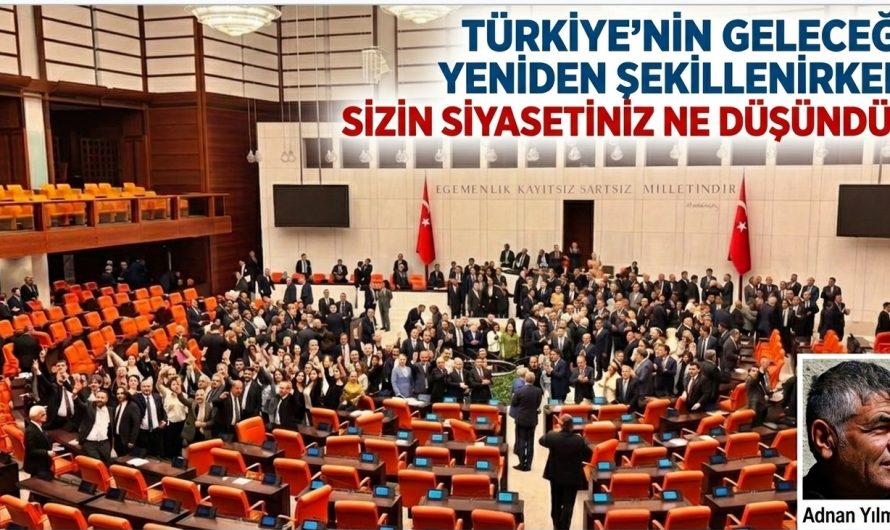 TÜRKİYE’NİN GELECEĞİ YENİDEN ŞEKİLLENİRKEN SİZİN SİYASETİNİZ NE DÜŞÜNDÜ?