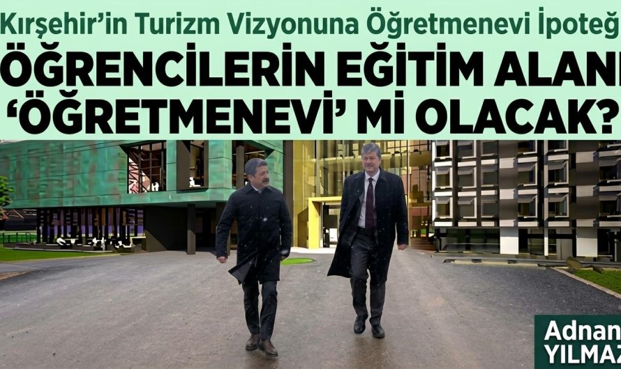 Kırşehir’in Turizm Vizyonuna “Öğretmenevi” İpoteği!  ÖĞRENCİLERİN EĞİTİM ALANI “ÖĞRETMENEVİ” Mİ OLACAK?